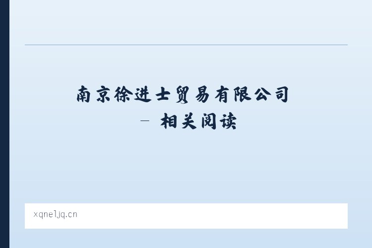 南京徐进士贸易有限公司 - 相关阅读 列表图